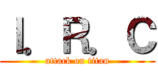 Ｉ．Ｒ．Ｃ (attack on titan)