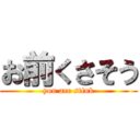 お前くさそう (you are stink)