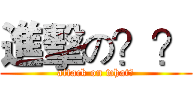 進擊の？？ (attack on what?)