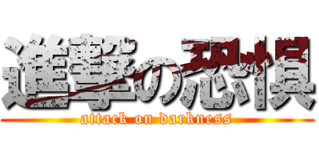進撃の恐惧 (attack on darkness)