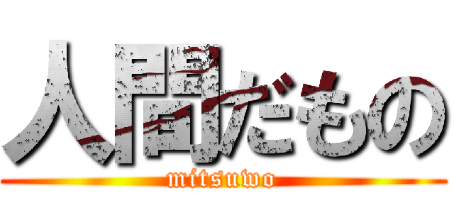 人間だもの (mitsuwo)