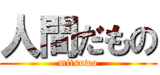 人間だもの (mitsuwo)