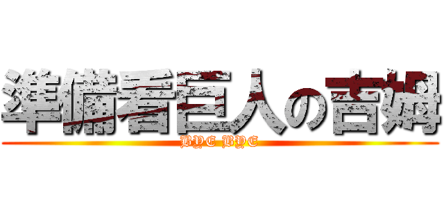 準備看巨人の吉姆 (BYE BYE)