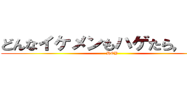 どんなイケメンもハゲたら，，， (HEY)