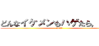 どんなイケメンもハゲたら，，， (HEY)