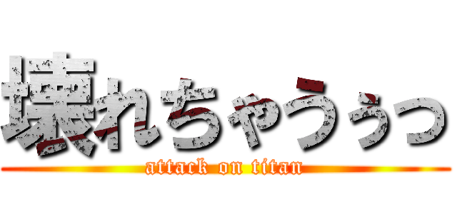 壊れちゃうぅっ (attack on titan)