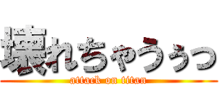 壊れちゃうぅっ (attack on titan)