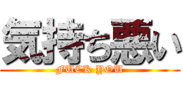 気持ち悪い (FUCK YOU)