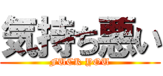 気持ち悪い (FUCK YOU)