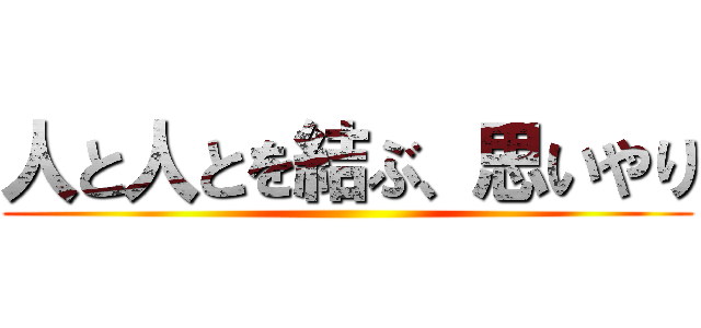 人と人とを結ぶ、思いやり ()