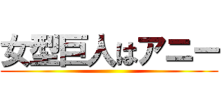 女型巨人はアニー ()