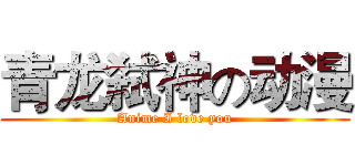青龙弑神の动漫 (Anime I love you)