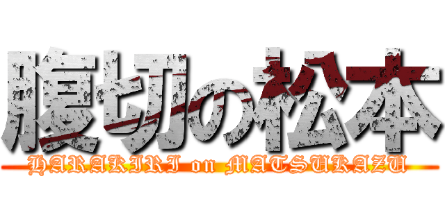 腹切の松本 (HARAKIRI on MATSUKAZU)