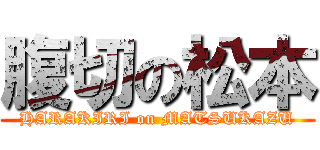 腹切の松本 (HARAKIRI on MATSUKAZU)