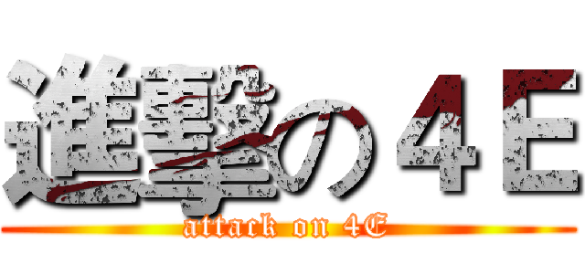 進擊の４Ｅ (attack on 4E)