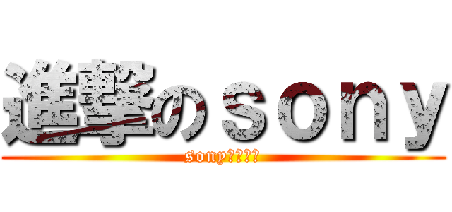 進撃のｓｏｎｙ (sonyこえぇよ)