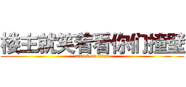 楼主就笑着看你们撞壁 (attack on titan)