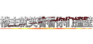 楼主就笑着看你们撞壁 (attack on titan)