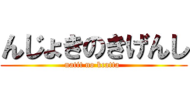 んじょきのきげんし (natit no kcatta )