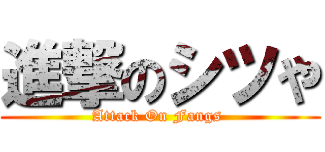 進撃のシツや (Attack On Fangs )