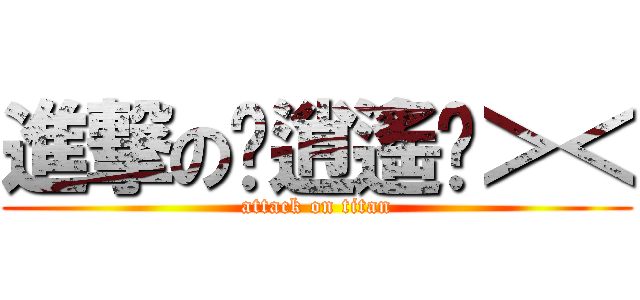 進撃の嘂逍遙嘂＞＜ (attack on titan)