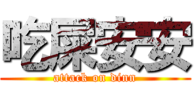 吃屎安安 (attack on dinn)