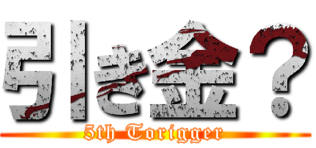 引き金？ (5th Torigger)