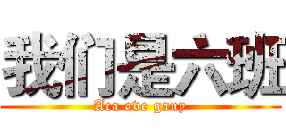 我们是六班 (Aca ave gauy)