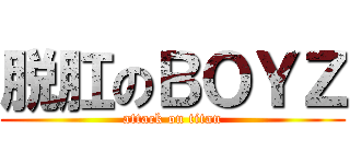 脱肛のＢＯＹＺ (attack on titan)