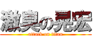 激臭の晃宏 (attack on titan)