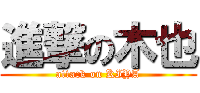 進撃の木也 (attack on KIYA)