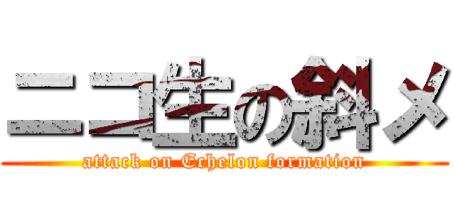 ニコ生の斜メ (attack on Echelon formation)