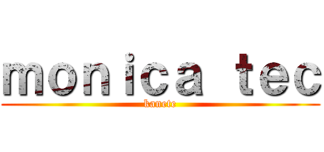 ｍｏｎｉｃａ ｔｅｃ (kanete)
