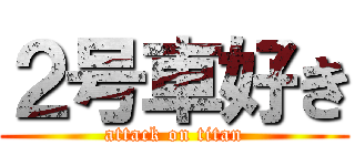 ２号車好き (attack on titan)