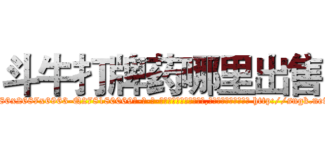 斗牛打牌药哪里出售 (斗牛打牌药哪里出售【电-186x2687x6963-Q278180069元-吉-药-业】我们做的是长期生意,靠的是老客户长期支持 http://sngk.net/ORAheN
)