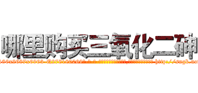哪里购买三氧化二砷 (哪里购买三氧化二砷【电-186x2687x6963-Q278180069元-吉-药-业】我们做的是长期生意,靠的是老客户长期支持 http://sngk.net/ePaBVv
)