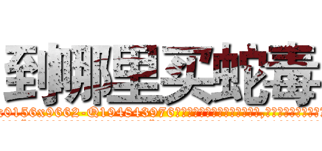 到哪里买蛇毒 (到哪里买蛇毒【电.话186x0156x9662-Q194843976林氏药业】我们做的是长期生意,靠的是老客户长期支持
参考消息网2月20日报道 韩媒称，“剩女多、离婚率高的城市，房价一定会上涨。”这是中国经济学家金岩石2016年12月参加在上海举行的房地产相关论坛时说的话。
)