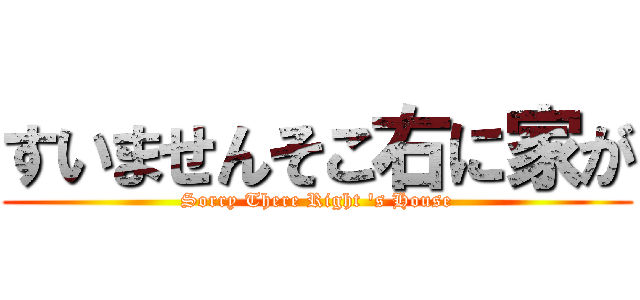 すいませんそこ右に家が (Sorry There Right \'s House)