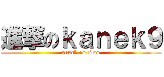 進撃のｋａｎｅｋ９ (attack on titan)