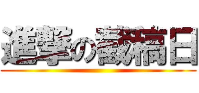 進撃の截稿日 ()
