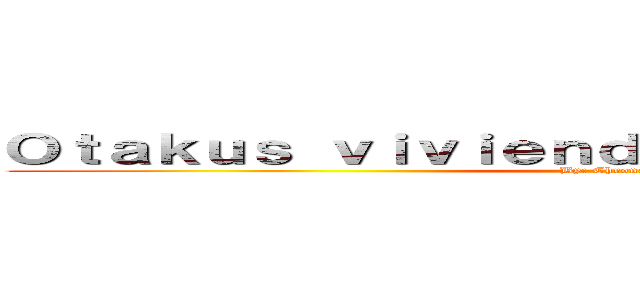 Ｏｔａｋｕｓ ｖｉｖｉｅｎｄｏ ｐｏｒ ｅｌ ａｎｉｍｅ (By: Chrona-chan)
