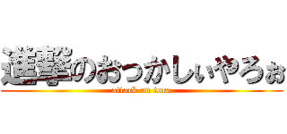 進撃のおっかしぃやろぉ (attack on tora)