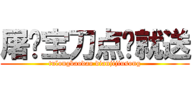 屠龙宝刀点击就送 (tulongbaodao dianjijiusong)