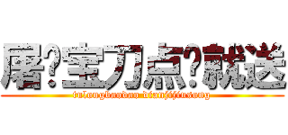 屠龙宝刀点击就送 (tulongbaodao dianjijiusong)