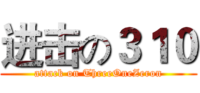 进击の３１０ (attack on ThreeOneZeron)