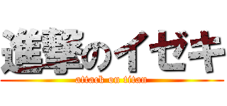 進撃のイゼキ (attack on titan)