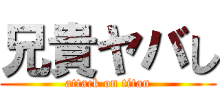 兄貴ヤバし (attack on titan)