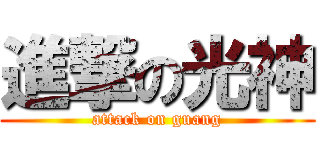 進撃の光神 (attack on guang)