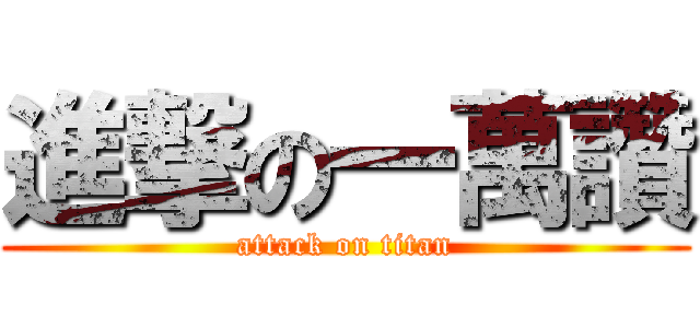 進撃の一萬讚 (attack on titan)