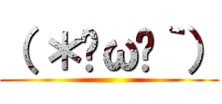 （ ＊•ω•｀） ()